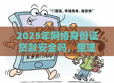 2025年网络身份证贷款安全吗，整理五个最新借钱平台利息低