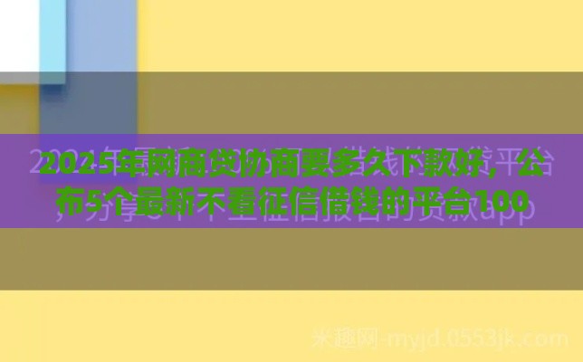 2025年网商贷协商要多久下款好，公布5个最新不看征信借钱的平台100%能借到