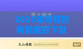 2025年网商贷有额度好下款吗，看看这五个最新容易借贷的网贷平台