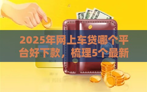 2025年网上车贷哪个平台好下款，梳理5个最新现在能借钱的平台