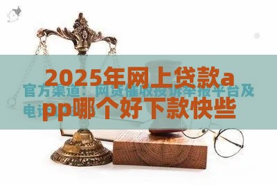 2025年网上贷款app哪个好下款快些，公布5个最新网贷平台监管投诉电话