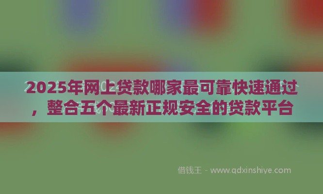 2025年网上贷款哪家最可靠快速通过，整合五个最新正规安全的贷款平台