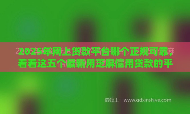 2025年网上贷款平台哪个正规可靠，看看这五个最新用芝麻信用贷款的平台