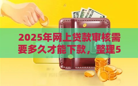 2025年网上贷款审核需要多久才能下款,整理5个最新逾期贷款平台 2025年网上贷款审核需要多久才能下款,整理5个最新逾期贷款平台