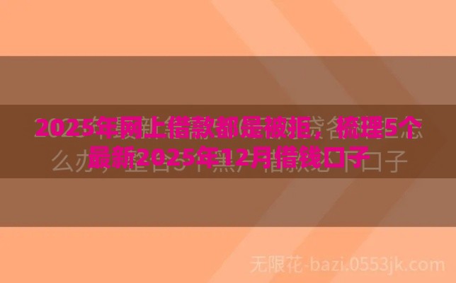 2025年网上借款都是被拒，梳理5个最新2025年12月借钱口子