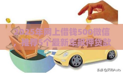 2025年网上借钱500微信，推荐5个最新车抵押贷款平台