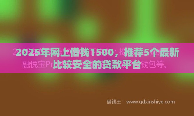 2025年网上借钱1500，推荐5个最新比较安全的贷款平台