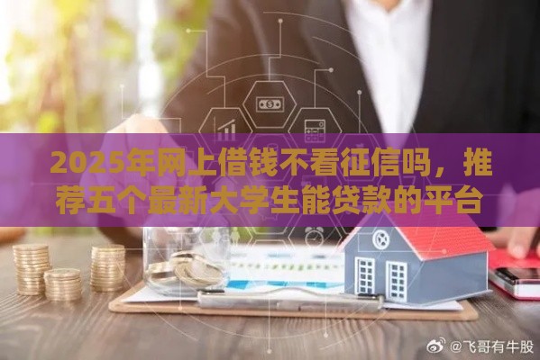2025年网上借钱不看征信吗，推荐五个最新大学生能贷款的平台