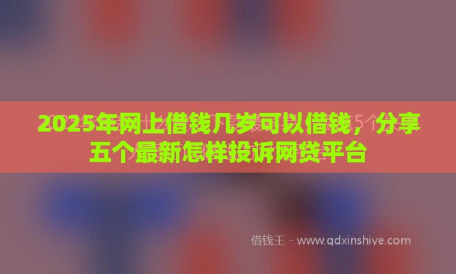2025年网上借钱几岁可以借钱，分享五个最新怎样投诉网贷平台