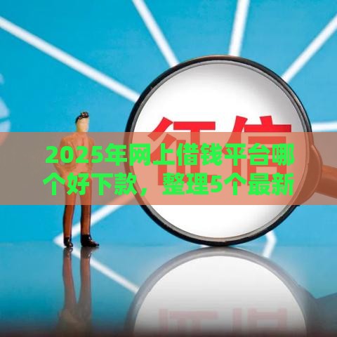 2025年网上借钱平台哪个好下款，整理5个最新借款平台不看征信负债