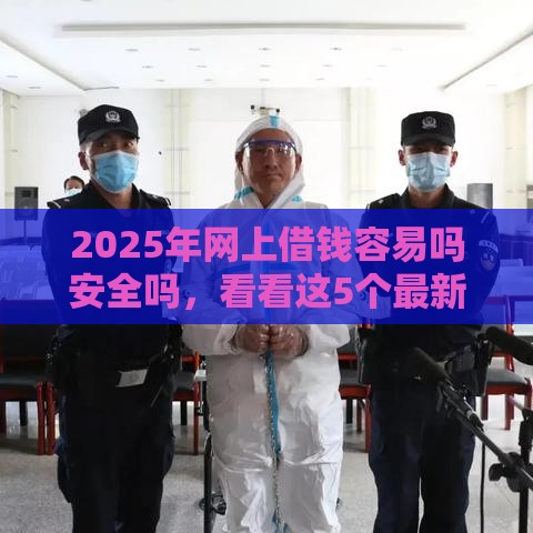 2025年网上借钱容易吗安全吗，看看这5个最新老赖贷款可以下的网贷口子