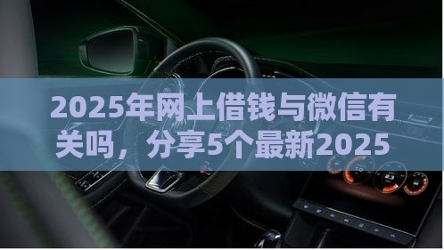 2025年网上借钱与微信有关吗，分享5个最新2025高炮口子秒下款免审核