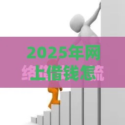 2025年网上借钱怎么借钱流程，整合5个最新最好借钱的平台