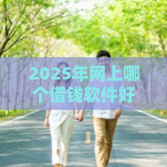 2025年网上哪个借钱软件好，推荐五个最新退休人员贷款平台