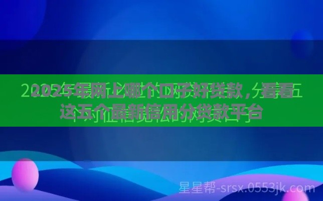 2025年网上哪个口子好贷款，看看这五个最新信用分贷款平台