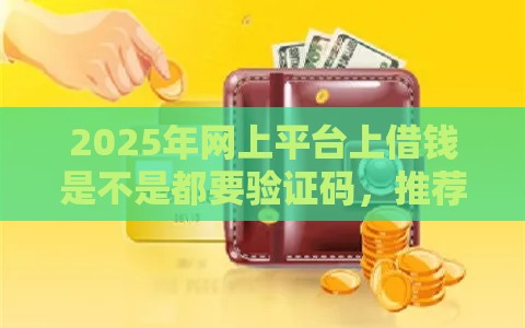 2025年网上平台上借钱是不是都要验证码，推荐五个最新手机分期贷款平台