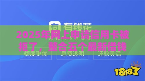 2025年网上申请信用卡被拒了，整合五个最新借钱平台好借