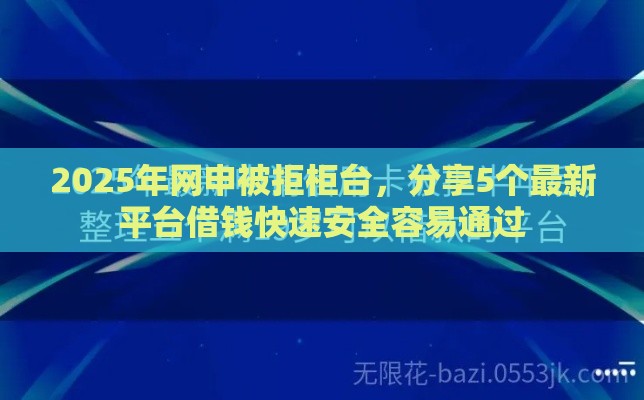 2025年网申被拒柜台，分享5个最新平台借钱快速安全容易通过