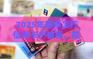 2025年网申工行信用卡户被拒，梳理5个最新高风险下款口子