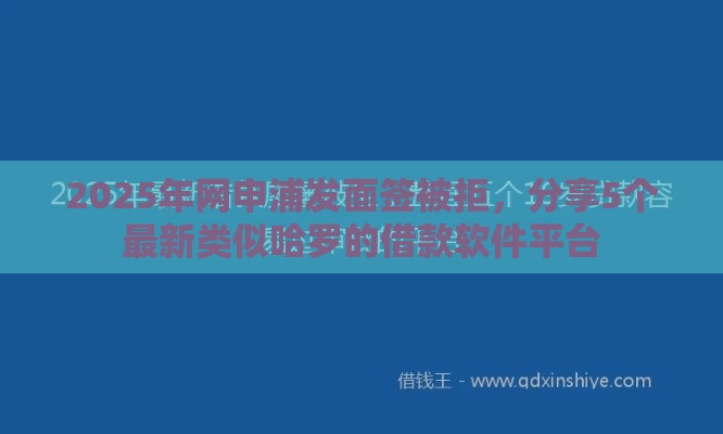 2025年网申浦发面签被拒，分享5个最新类似哈罗的借款软件平台