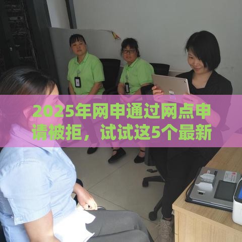 2025年网申通过网点申请被拒，试试这5个最新好一点的贷款平台