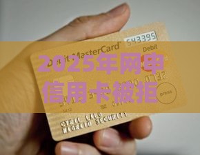 2025年网申信用卡被拒正常吗，公布五个最新哪些正规平台可以借钱
