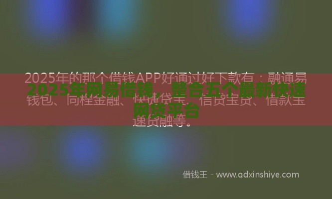 2025年网易借钱，整合五个最新快速网贷平台