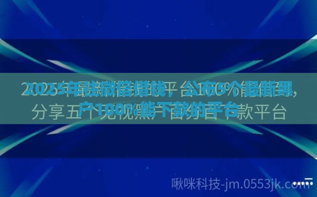 2025年往微信借钱，公布5个最新黑户100%能下款的平台