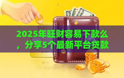 2025年旺财容易下款么，分享5个最新平台贷款逾期会怎么样