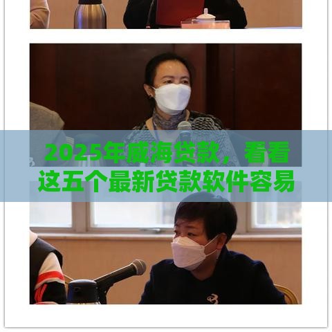 2025年威海贷款，看看这五个最新贷款软件容易通过