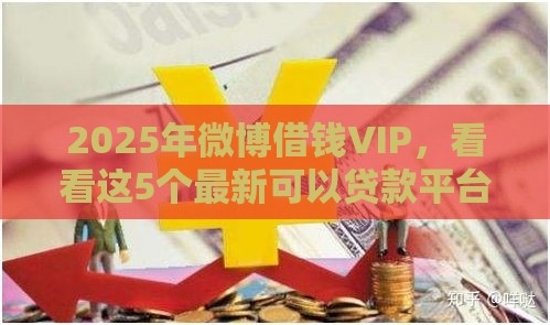 2025年微博借钱VIP，看看这5个最新可以贷款平台
