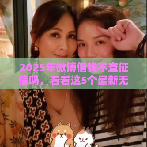 2025年微博借钱不查征信吗，看看这5个最新无条件下款的平台