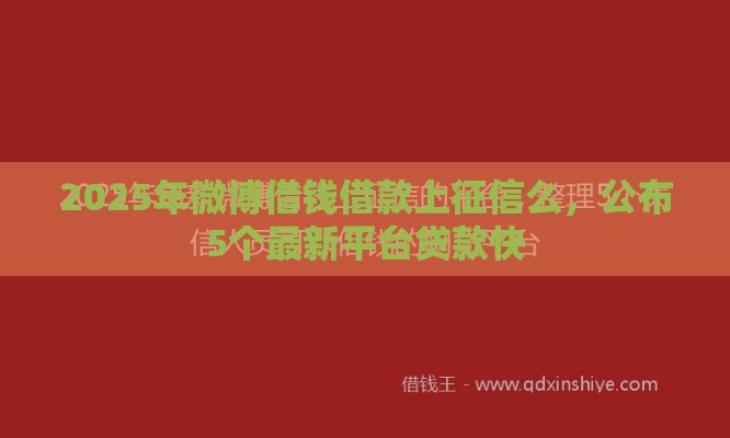 2025年微博借钱借款上征信么，公布5个最新平台贷款快