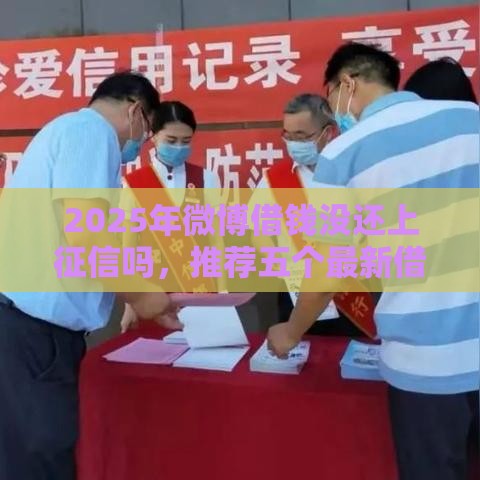 2025年微博借钱没还上征信吗，推荐五个最新借钱不看征信不查负债的平台
