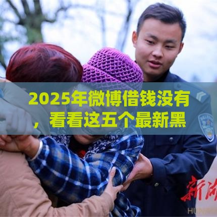 2025年微博借钱没有，看看这五个最新黑户贷款的口子必下