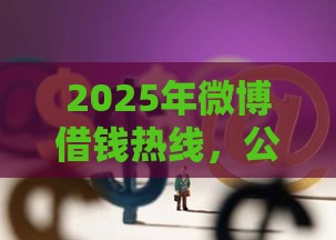 2025年微博借钱热线，公布5个最新黑户贷款平台