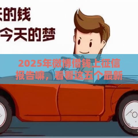 2025年微博借钱上征信报告嘛,看看这五个最新贷款靠谱的平台 2025年微博借钱上征信报告嘛,看看这五个最新贷款靠谱的平台