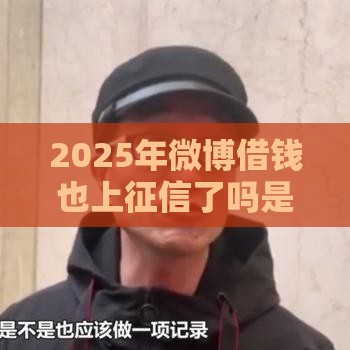 2025年微博借钱也上征信了吗是真的吗，看看这五个最新平台不看征信可以借到钱