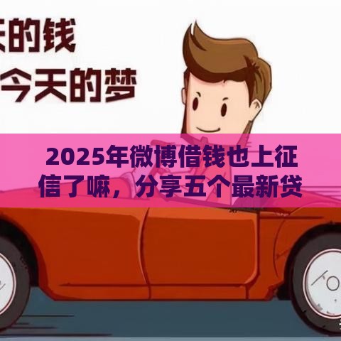 2025年微博借钱也上征信了嘛，分享五个最新贷款好过的平台