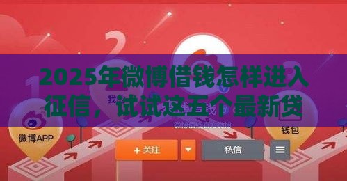 2025年微博借钱怎样进入征信，试试这五个最新贷款平台利息低
