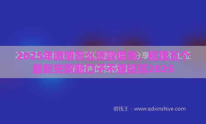 2025年微博怎么贷款借钱，梳理五个最新贷款新口子不查征信2025