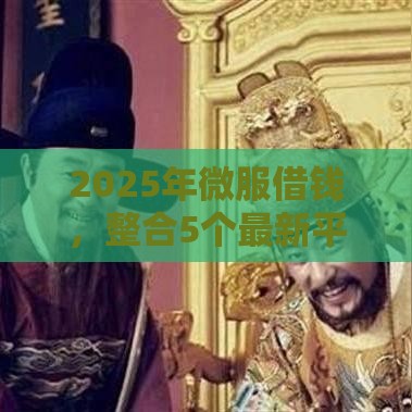 2025年微服借钱，整合5个最新平台借钱快速安全容易通过