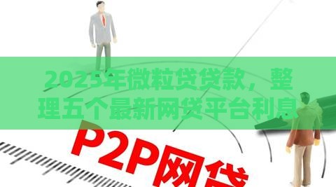 2025年微粒贷贷款，整理五个最新网贷平台利息低