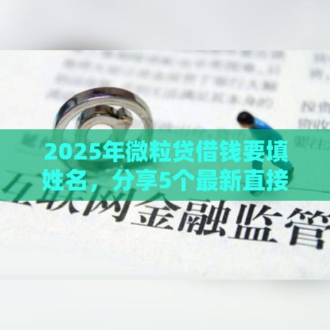 2025年微粒贷借钱要填姓名，分享5个最新直接放款的网贷平台