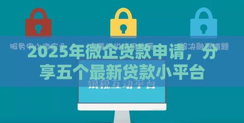 2025年微企贷款申请，分享五个最新贷款小平台