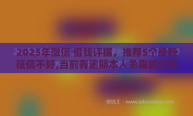 2025年微信 借钱评据，推荐5个最新征信不好,当前有逾期本人急需能借钱的平台