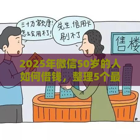 2025年微信50岁的人如何借钱,整理5个最新黑户能在借款平台借到钱 2025年微信50岁的人如何借钱,整理5个最新黑户能在借款平台借到钱