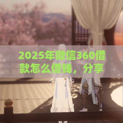 2025年微信360借款怎么借钱，分享五个最新贷款大平台