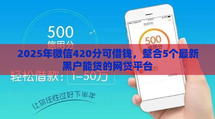2025年微信420分可借钱，整合5个最新黑户能贷的网贷平台