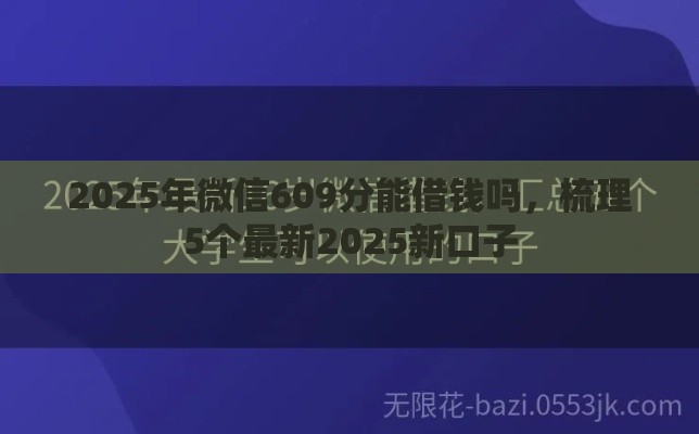 2025年微信609分能借钱吗，梳理5个最新2025新口子